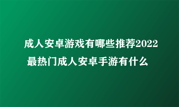 成人安卓游戏有哪些推荐2022 最热门成人安卓手游有什么