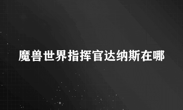 魔兽世界指挥官达纳斯在哪