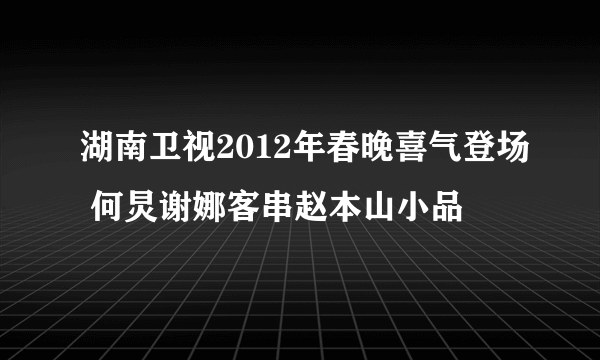 湖南卫视2012年春晚喜气登场 何炅谢娜客串赵本山小品