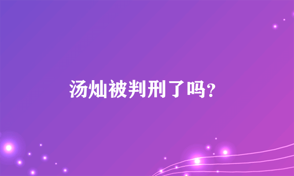 汤灿被判刑了吗？