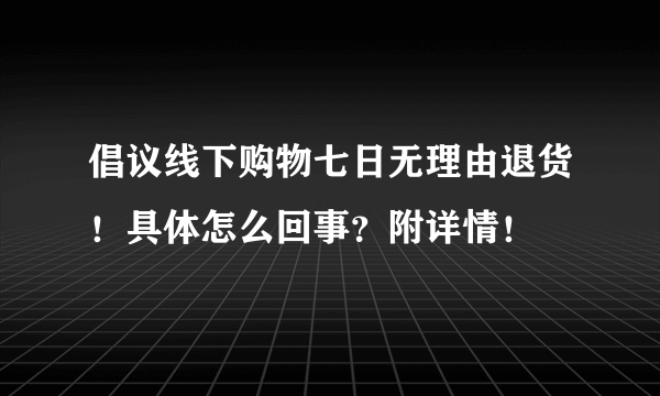 倡议线下购物七日无理由退货！具体怎么回事？附详情！