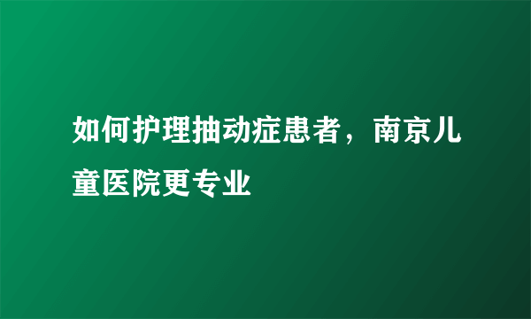 如何护理抽动症患者，南京儿童医院更专业