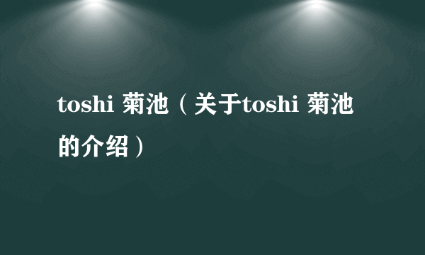 toshi 菊池（关于toshi 菊池的介绍）