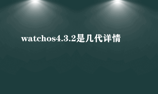 watchos4.3.2是几代详情