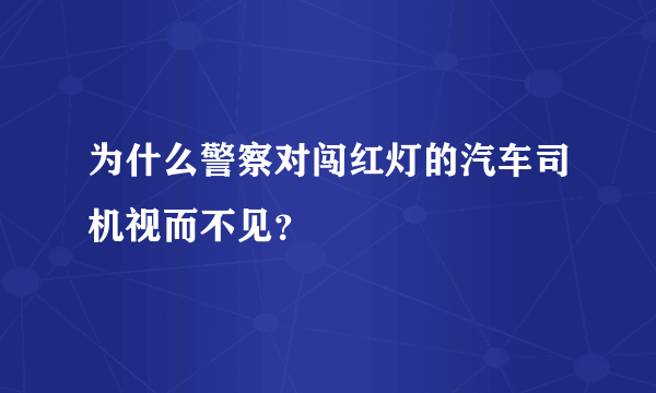 为什么警察对闯红灯的汽车司机视而不见？