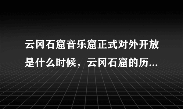 云冈石窟音乐窟正式对外开放是什么时候，云冈石窟的历史价值以及经济价值有多大