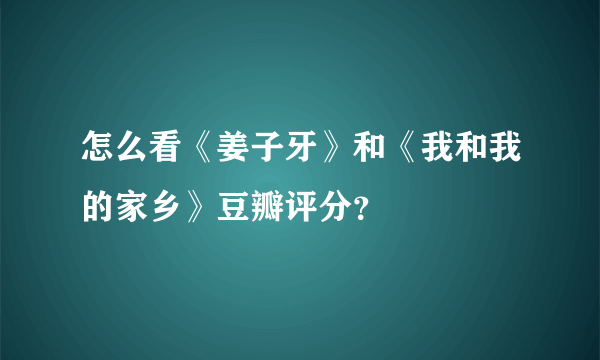 怎么看《姜子牙》和《我和我的家乡》豆瓣评分？