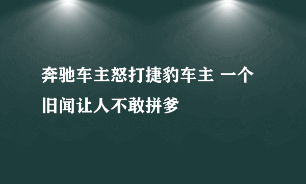 奔驰车主怒打捷豹车主 一个旧闻让人不敢拼爹