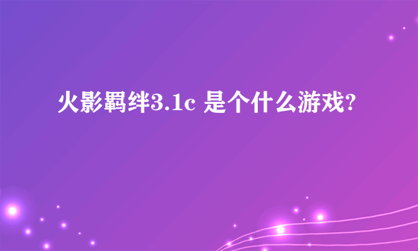 火影羁绊3.1c 是个什么游戏?