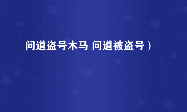 问道盗号木马 问道被盗号）