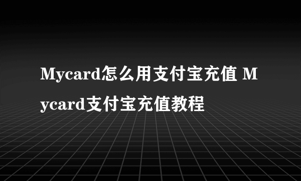 Mycard怎么用支付宝充值 Mycard支付宝充值教程