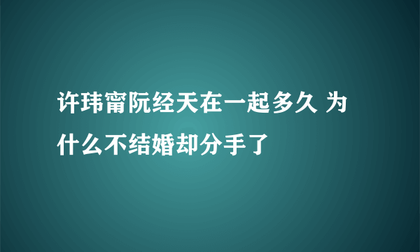 许玮甯阮经天在一起多久 为什么不结婚却分手了