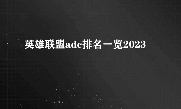 英雄联盟adc排名一览2023