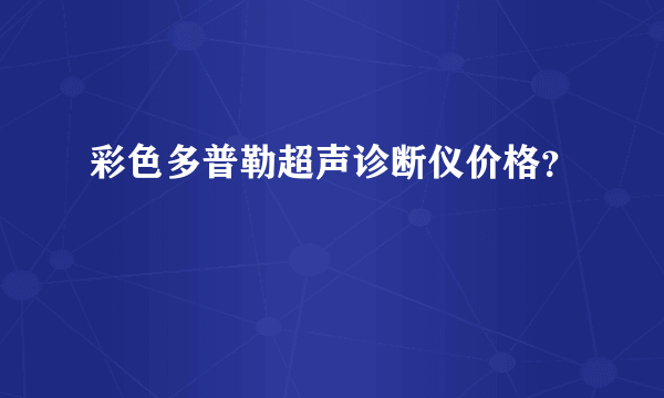 彩色多普勒超声诊断仪价格？