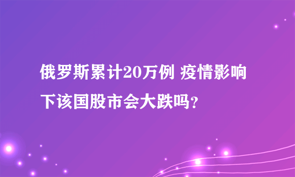 俄罗斯累计20万例 疫情影响下该国股市会大跌吗？