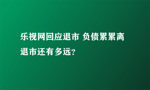 乐视网回应退市 负债累累离退市还有多远？