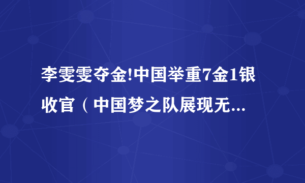 李雯雯夺金!中国举重7金1银收官（中国梦之队展现无可匹敌的霸气）