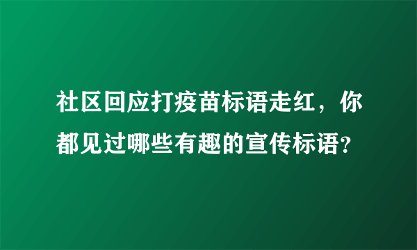 社区回应打疫苗标语走红，你都见过哪些有趣的宣传标语？