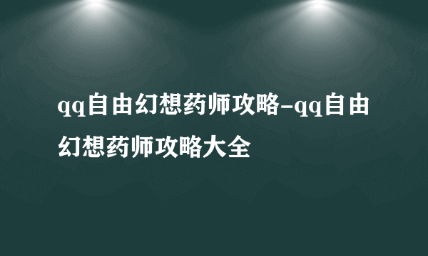 qq自由幻想药师攻略-qq自由幻想药师攻略大全