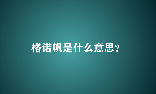 格诺帆是什么意思？