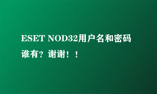 ESET NOD32用户名和密码谁有？谢谢！！