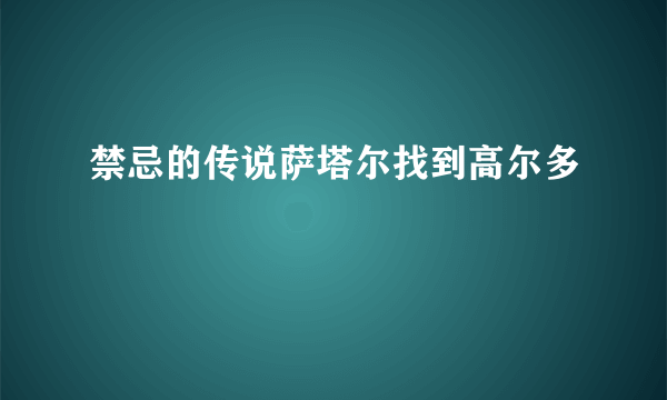 禁忌的传说萨塔尔找到高尔多