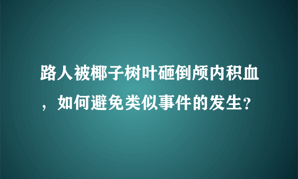 路人被椰子树叶砸倒颅内积血，如何避免类似事件的发生？