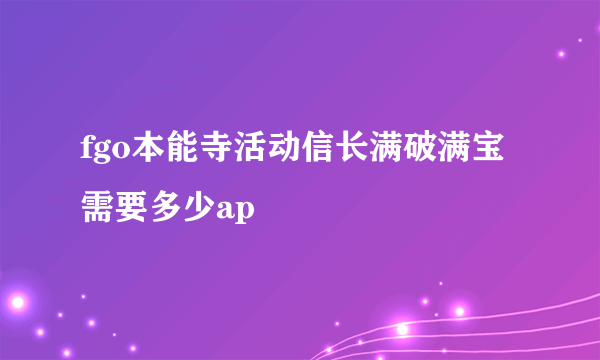 fgo本能寺活动信长满破满宝需要多少ap