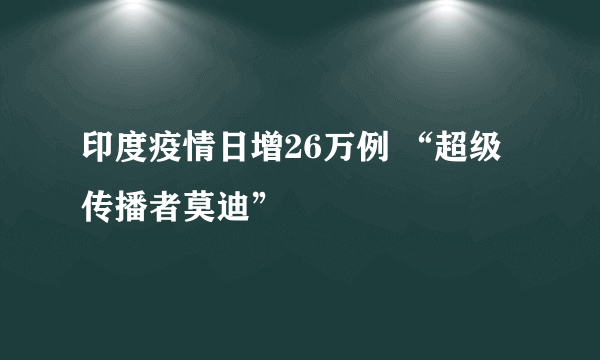 印度疫情日增26万例 “超级传播者莫迪”