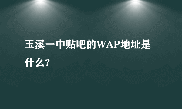 玉溪一中贴吧的WAP地址是什么?