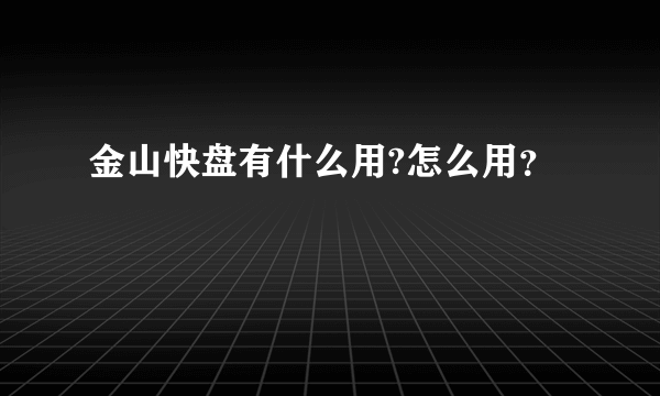 金山快盘有什么用?怎么用？