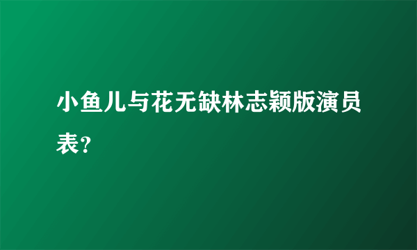 小鱼儿与花无缺林志颖版演员表？