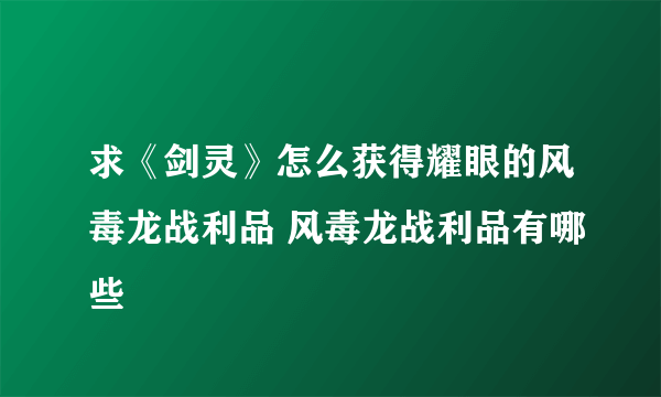 求《剑灵》怎么获得耀眼的风毒龙战利品 风毒龙战利品有哪些