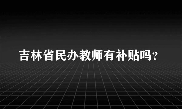 吉林省民办教师有补贴吗？