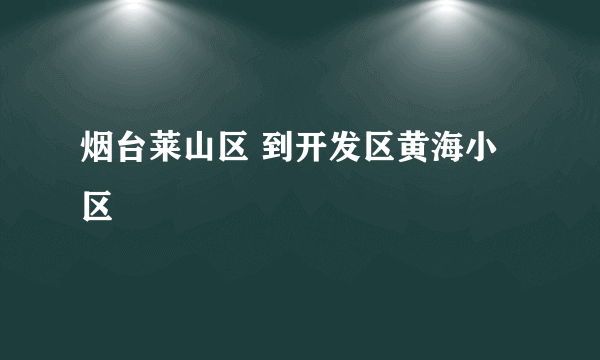 烟台莱山区 到开发区黄海小区