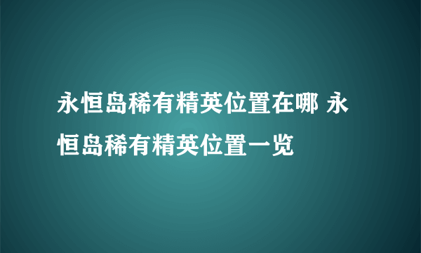 永恒岛稀有精英位置在哪 永恒岛稀有精英位置一览