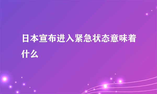 日本宣布进入紧急状态意味着什么