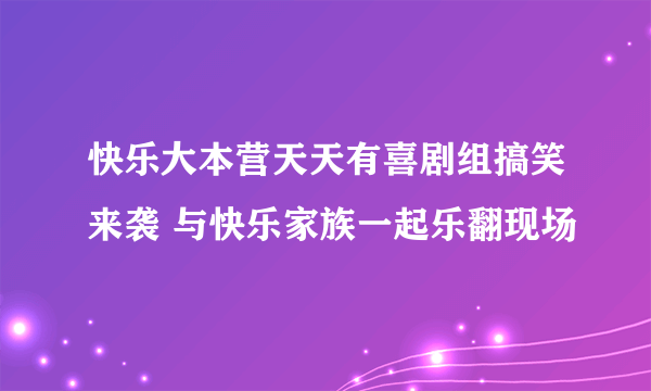 快乐大本营天天有喜剧组搞笑来袭 与快乐家族一起乐翻现场