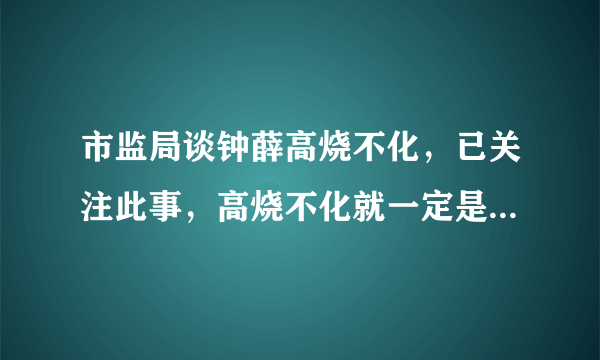 市监局谈钟薛高烧不化，已关注此事，高烧不化就一定是有问题吗？