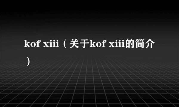 kof xiii（关于kof xiii的简介）