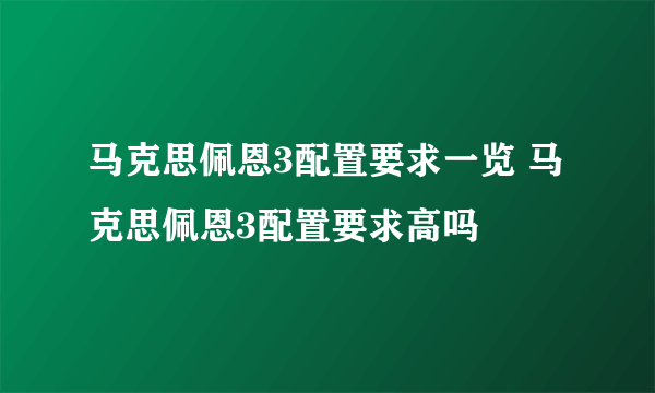 马克思佩恩3配置要求一览 马克思佩恩3配置要求高吗