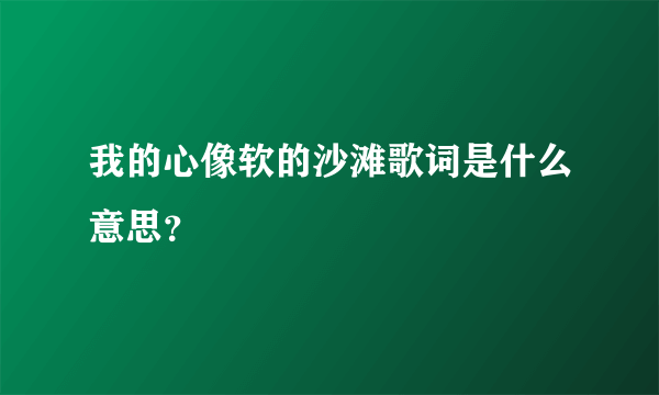 我的心像软的沙滩歌词是什么意思？