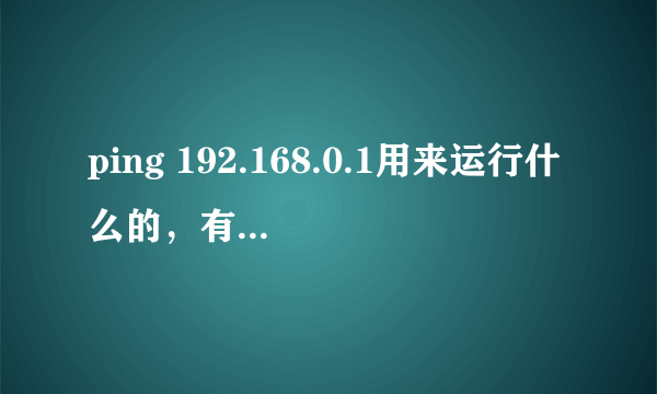 ping 192.168.0.1用来运行什么的，有什么用途