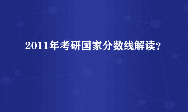 2011年考研国家分数线解读？