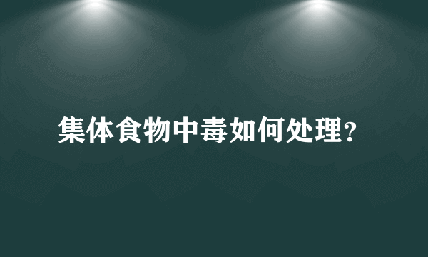 集体食物中毒如何处理？