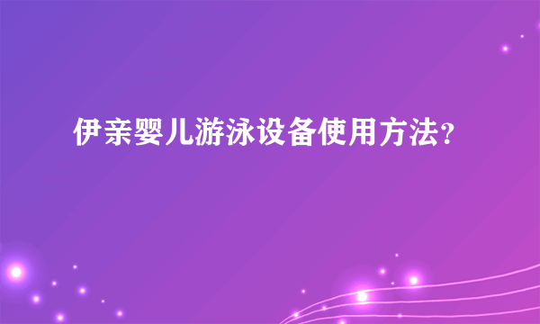 伊亲婴儿游泳设备使用方法？