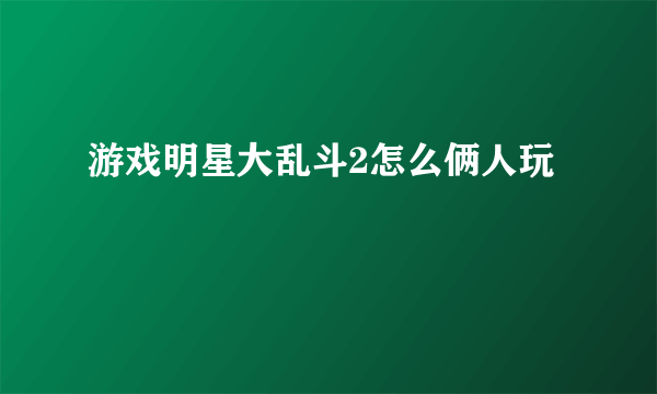 游戏明星大乱斗2怎么俩人玩