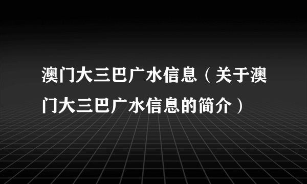 澳门大三巴广水信息（关于澳门大三巴广水信息的简介）