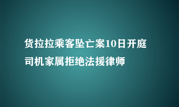 货拉拉乘客坠亡案10日开庭 司机家属拒绝法援律师