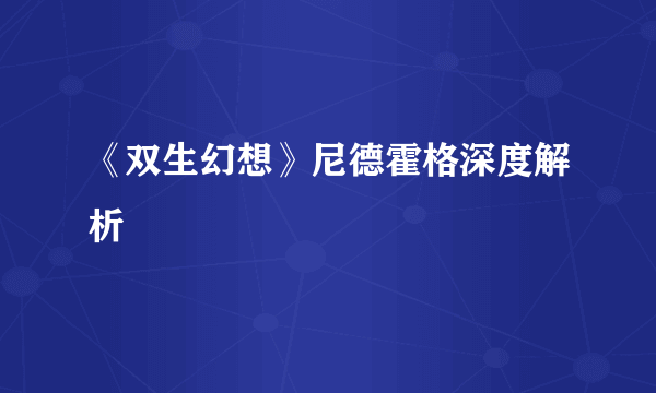 《双生幻想》尼德霍格深度解析